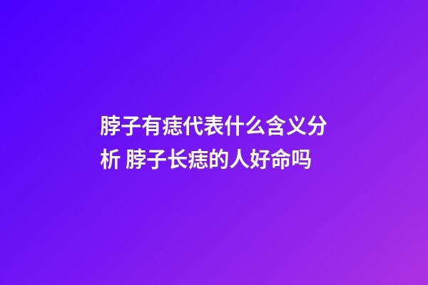 脖子有痣代表什么含义分析 脖子长痣的人好命吗